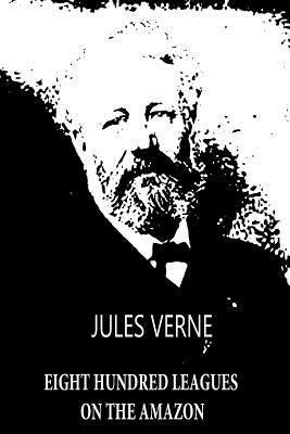 Eight Hundred Leagues On The Amazon by Verne, Jules
