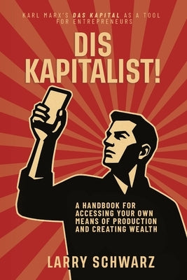 Dis Kapitalist - A Handbook for Accessing Your Own Means of Production and Creating Wealth by Schwarz, Larry