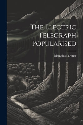 The Electric Telegraph Popularised by Lardner, Dionysius