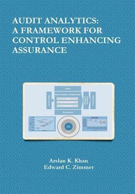 Audit Analytics: A Framework for Control Enhancing Assurance by Khan, Arslan K.