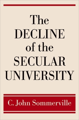The Decline of the Secular University by Sommerville, C. John
