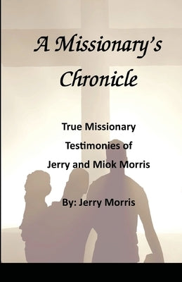 A Missionary's Chronicle: Real life missionary experiences of Jerry and Miok Morris by Morris, Jerry