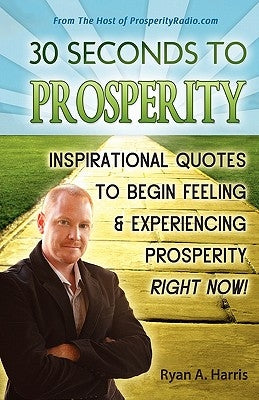 30 Seconds to Prosperity: Inspirational Quotes to Begin Feeling and Experiencing Prosperity Right Now! by Harris, Ryan A.