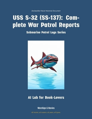 USS S-32 (Ss-137): Complete War Patrol Reports by Ai Lab for Book-Lovers