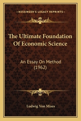 The Ultimate Foundation Of Economic Science: An Essay On Method (1962) by Mises, Ludwig Von