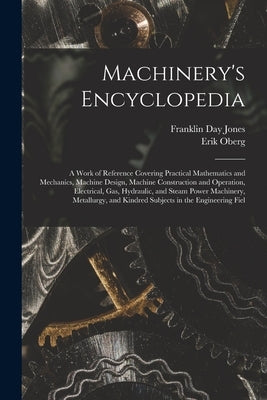 Machinery's Encyclopedia: A Work of Reference Covering Practical Mathematics and Mechanics, Machine Design, Machine Construction and Operation, by Oberg, Erik
