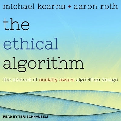 The Ethical Algorithm: The Science of Socially Aware Algorithm Design by Schnaubelt, Teri