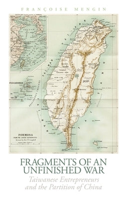 Fragments of an Unfinished War: Taiwanese Entrepreneurs and the Partition of China by Mengin, Françoise
