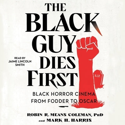 The Black Guy Dies First: Black Horror from Fodder to Oscar by Harris, Mark H.