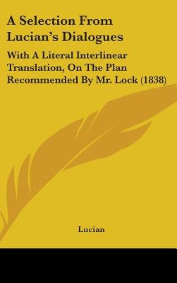 A Selection From Lucian's Dialogues: With A Literal Interlinear Translation, On The Plan Recommended By Mr. Lock (1838) by Lucian