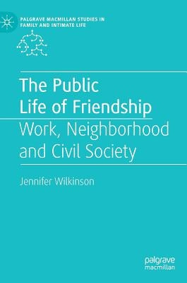 The Public Life of Friendship: Work, Neighbourhood and Civil Society by Wilkinson, Jennifer