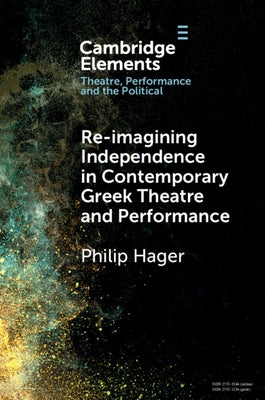 Re-imagining Independence in Contemporary Greek Theatre and Performance by Hager, Philip