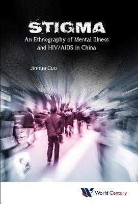 Stigma: An Ethnography of Mental Illness and HIV/AIDS in China by Guo, Jinhua