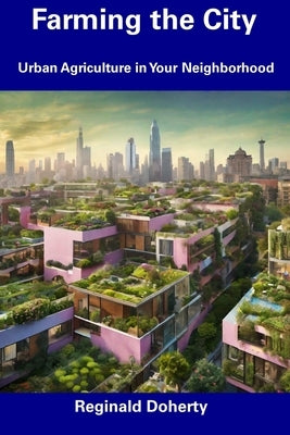Farming the City: Urban Agriculture in Your Neighborhood by Doherty, Reginald