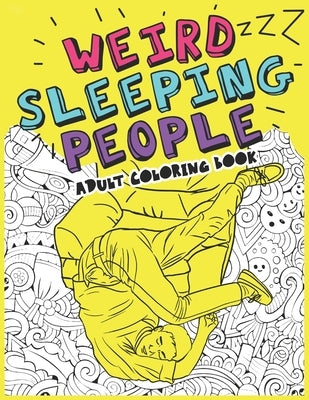 Weird Sleeping People Adult Coloring Book: Funny Gift coloring book Sleeping in Weird Positions by Publisher, Weird Coloring Books