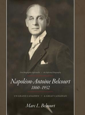 Napoléon-Antoine Belcourt: Un Grand Canadien - A Great Canadian by Belcourt, Marc L.
