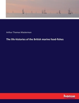 The life-histories of the British marine food-fishes by Masterman, Arthur Thomas