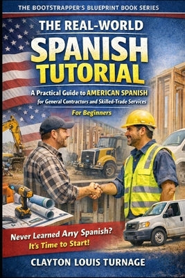 The Real-World Spanish Tutorial (For Beginners): A Practical Guide to AMERICAN SPANISH for General Contractors and Skilled Trade Services by Turnage, Clayton Louis