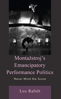 Montazstroj's Emancipatory Performance Politics: Never Mind the Score by Rafolt, Leo