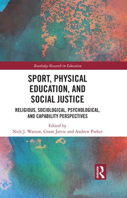 Sport, Physical Education, and Social Justice: Religious, Sociological, Psychological, and Capability Perspectives by Watson, Nick J.