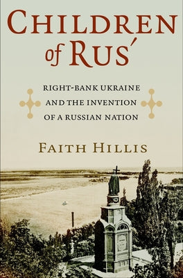 Children of Rus': Right-Bank Ukraine and the Invention of a Russian Nation by Hillis, Faith