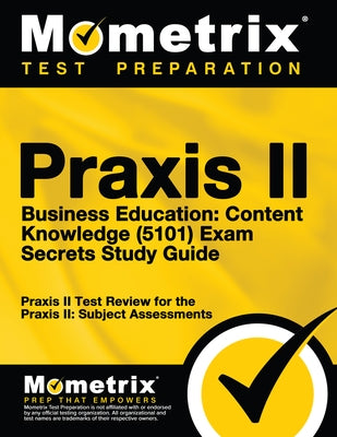 Praxis II Business Education: Content Knowledge (5101) Exam Secrets Study Guide: Praxis II Test Review for the Praxis II: Subject Assessments by Praxis II Exam Secrets Test Prep