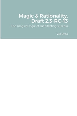 Magic & Rationality, Draft 2.3-RC-13: The magical logic of manifesting success by Ditto, Zip