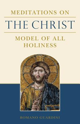 Meditations on the Christ: Model of All Holiness by Guardinin, Romano