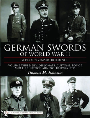 German Swords of World War II - A Photographic Reference: Vol.3: DLV, Diplomats, Customs, Police and Fire, Justice, Mining, Railway, Etc. by Johnson, Thomas M.