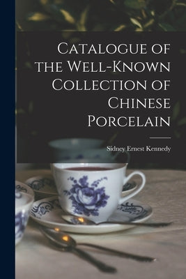 Catalogue of the Well-known Collection of Chinese Porcelain by Kennedy, Sidney Ernest