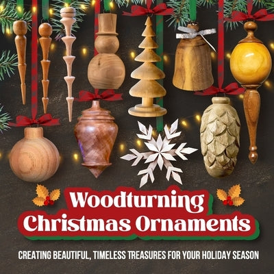 Woodturning Christmas Ornaments: Creating Beautiful, Timeless Treasures for Your Holiday Season by Marsden, Jack