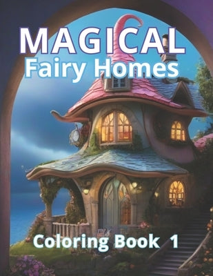 "Magical Fairy Homes Coloring Book 1: Art Therapy and Coloring Magic. A Gift of Enchantment and Tranquility. A Magical Gateway to Relaxation and Stres by Press, Coloring Imagination