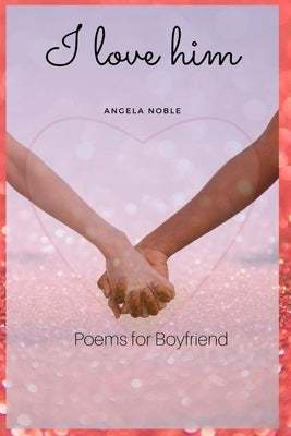 I love him: A Poem to the boy you love. Beautiful poem to read to him to make stay with you always by Noble, Angela