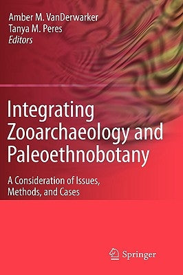 Integrating Zooarchaeology and Paleoethnobotany: A Consideration of Issues, Methods, and Cases by Vanderwarker, Amber
