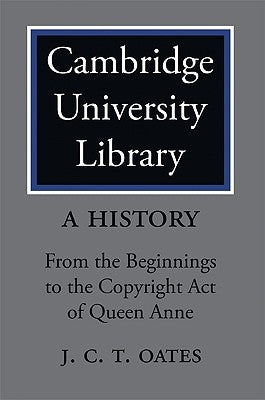 Cambridge University Library: A History: From the Beginnings to the Copyright Act of Queen Anne by Oates, J. C. T.