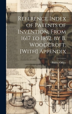 Reference Index of Patents of Invention, From 1617 to 1852, by B. Woodcroft. [With] Appendix by Patent Office