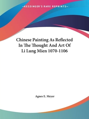 Chinese Painting As Reflected In The Thought And Art Of Li Lung Mien 1070-1106 by Meyer, Agnes E.