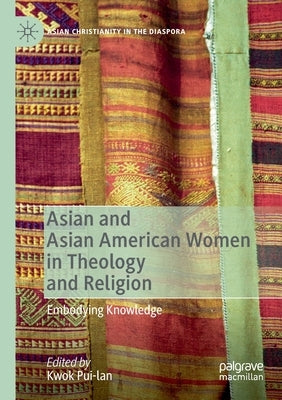 Asian and Asian American Women in Theology and Religion: Embodying Knowledge by Pui-Lan, Kwok