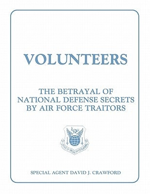 Volunteers: The Betrayal of National Defense Secrets by Air Force Traitors by Crawford, David J.