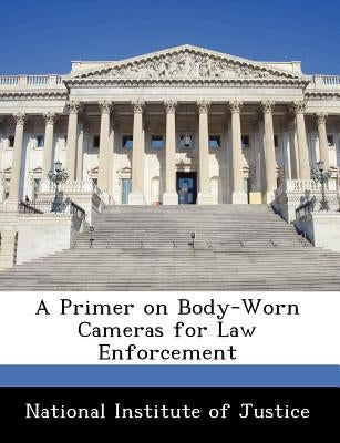 A Primer on Body-Worn Cameras for Law Enforcement by National Institute of Justice