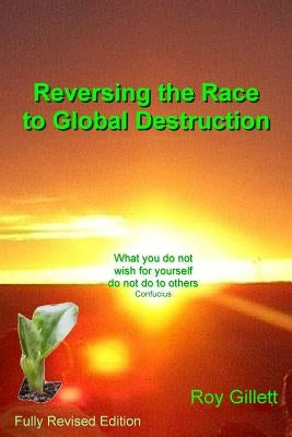 Reversing the Race to Global Destruction: Abandoning the Politics of Greed by Gillett, Roy