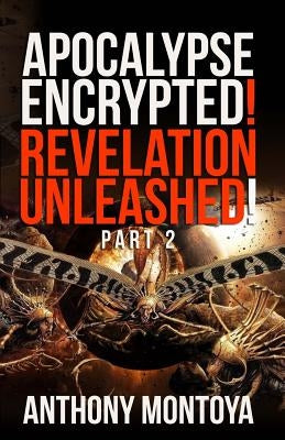 Apocalypse Encrypted! Revelation Unleashed! Part 2 by Montoya, Anthonya