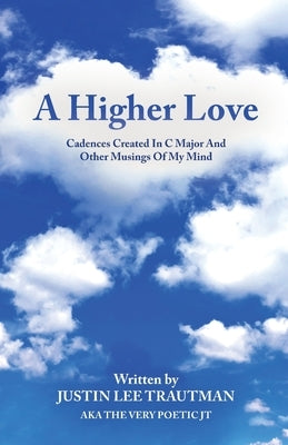 A Higher Love: Cadences Created In C Major And Other Musings Of My Mind by Trautman, Justin Lee