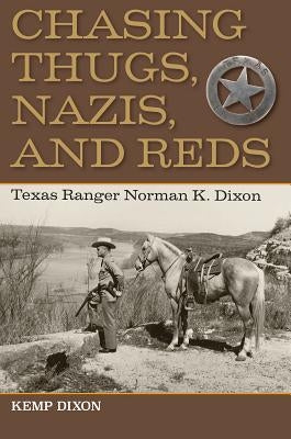 Chasing Thugs, Nazis, and Reds: Texas Ranger Norman K. Dixon by Dixon, Kemp