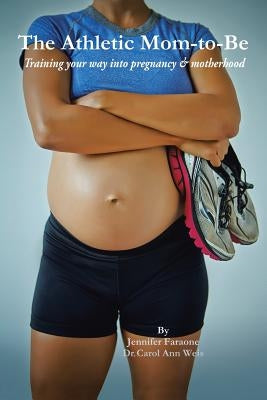 The Athletic Mom-To-Be: Training Your Way Into Pregnancy and Motherhood by Faraone, Jennifer
