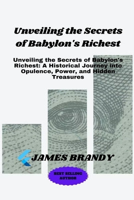 Unveiling the Secrets of Babylon's Richest: Unveiling the Secrets of Babylon's Richest: A Historical Journey into Opulence, Power, and Hidden Treasure by Brandy, James