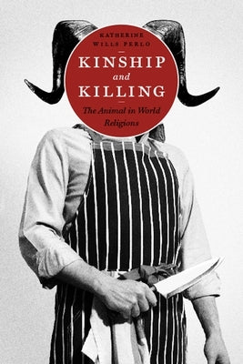 Kinship and Killing: The Animal in World Religions by Perlo, Katherine