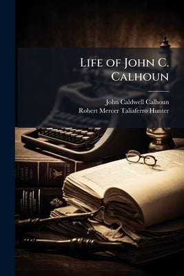 Life of John C. Calhoun: Presenting a Condensed History of Political Events From 1811 to 1843, Pages 72-3390 by Calhoun, John Caldwell