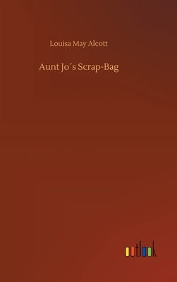 Aunt Jo´s Scrap-Bag by Alcott, Louisa May