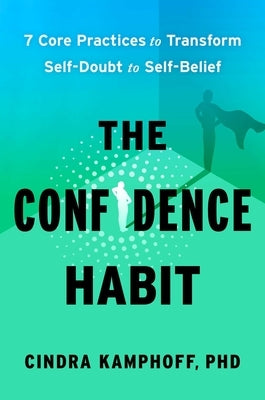The Confidence Habit: 7 Core Practices to Transform Self-Doubt to Self-Belief by Kamphoff, Cindra